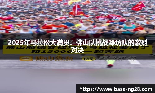 2025年马拉松大满贯:佛山队挑战潍坊队的激烈对决