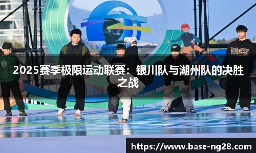 2025赛季极限运动联赛:银川队与湖州队的决胜之战