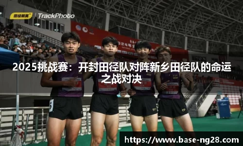 2025挑战赛:开封田径队对阵新乡田径队的命运之战对决