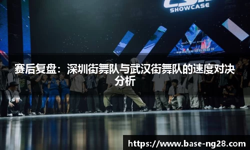 赛后复盘：深圳街舞队与武汉街舞队的速度对决分析