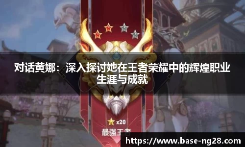 对话黄娜:深入探讨她在王者荣耀中的辉煌职业生涯与成就