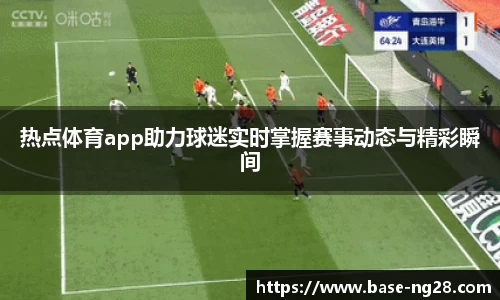 热点体育app助力球迷实时掌握赛事动态与精彩瞬间