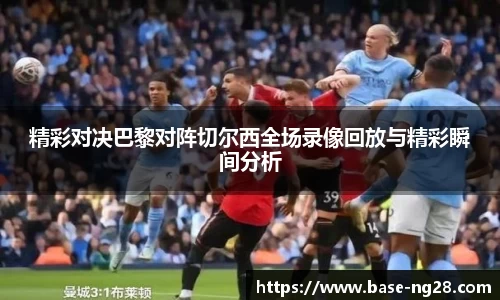 精彩对决巴黎对阵切尔西全场录像回放与精彩瞬间分析