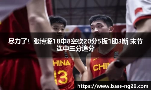 尽力了！张博源18中8空砍20分5板1助3断 末节连中三分追分
